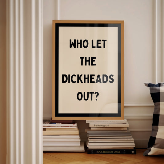 Black Who Let The Dickheads Out | Digital Print